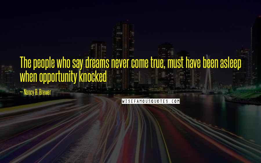 Nancy B. Brewer Quotes: The people who say dreams never come true, must have been asleep when opportunity knocked