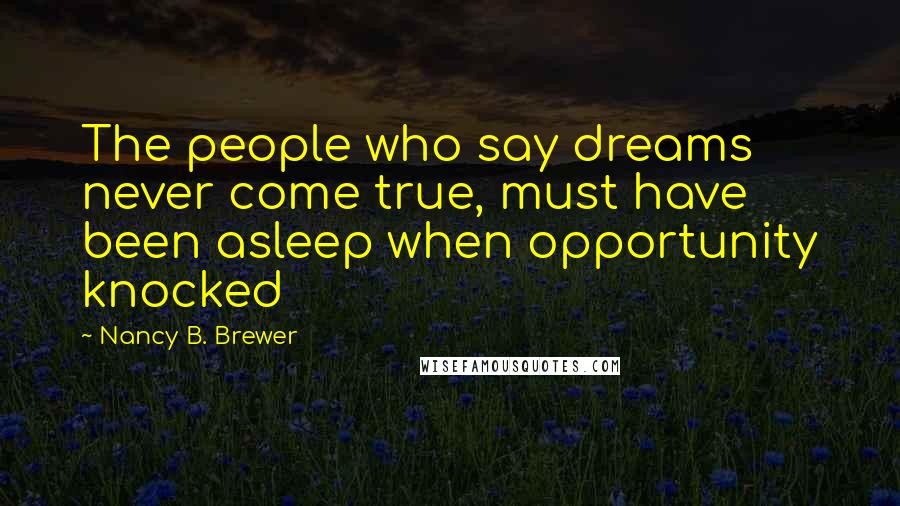 Nancy B. Brewer Quotes: The people who say dreams never come true, must have been asleep when opportunity knocked