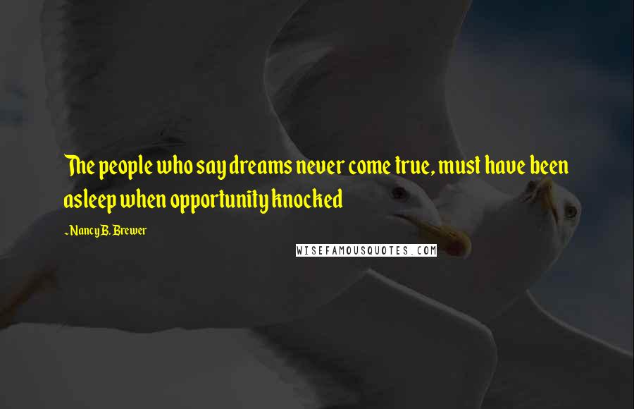 Nancy B. Brewer Quotes: The people who say dreams never come true, must have been asleep when opportunity knocked