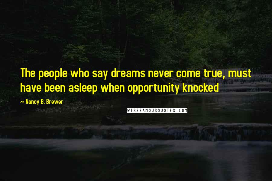 Nancy B. Brewer Quotes: The people who say dreams never come true, must have been asleep when opportunity knocked