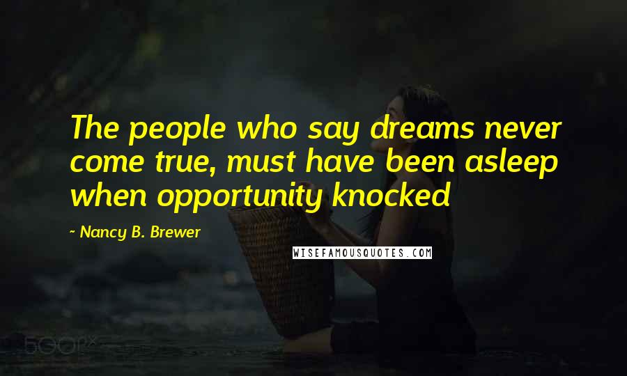 Nancy B. Brewer Quotes: The people who say dreams never come true, must have been asleep when opportunity knocked