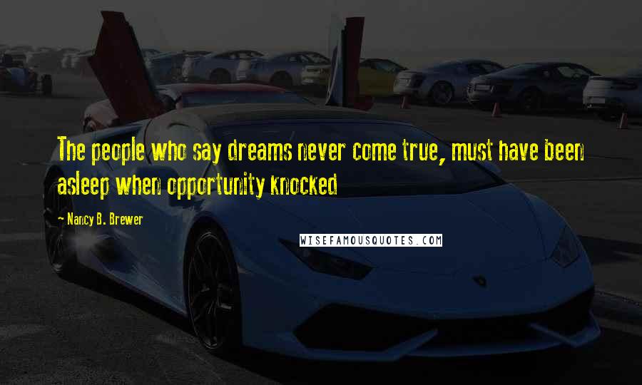 Nancy B. Brewer Quotes: The people who say dreams never come true, must have been asleep when opportunity knocked