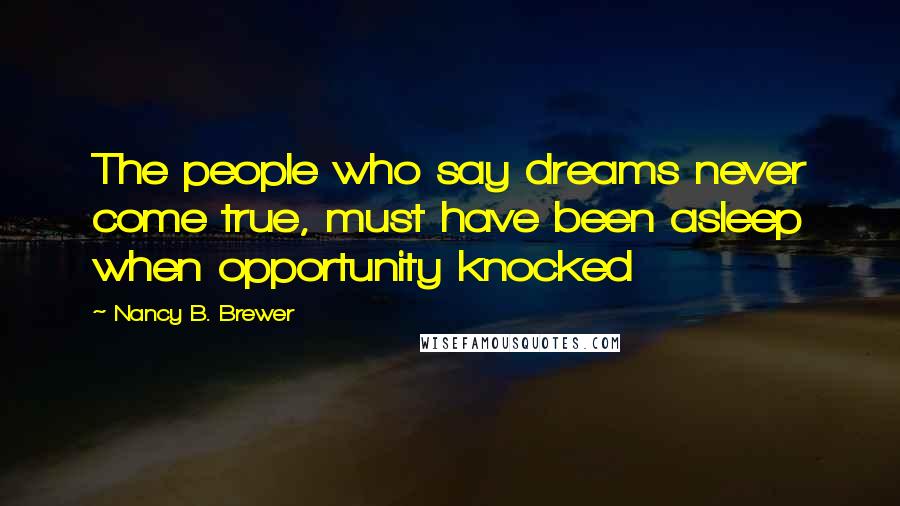 Nancy B. Brewer Quotes: The people who say dreams never come true, must have been asleep when opportunity knocked