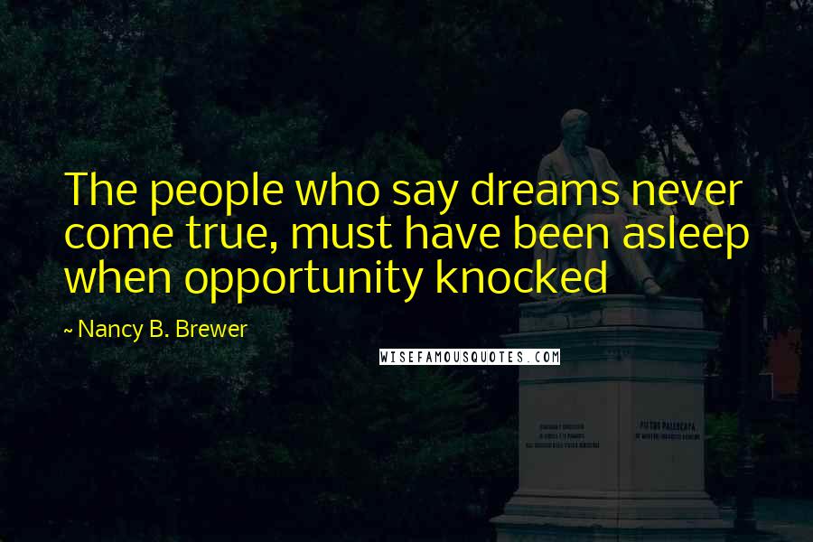 Nancy B. Brewer Quotes: The people who say dreams never come true, must have been asleep when opportunity knocked