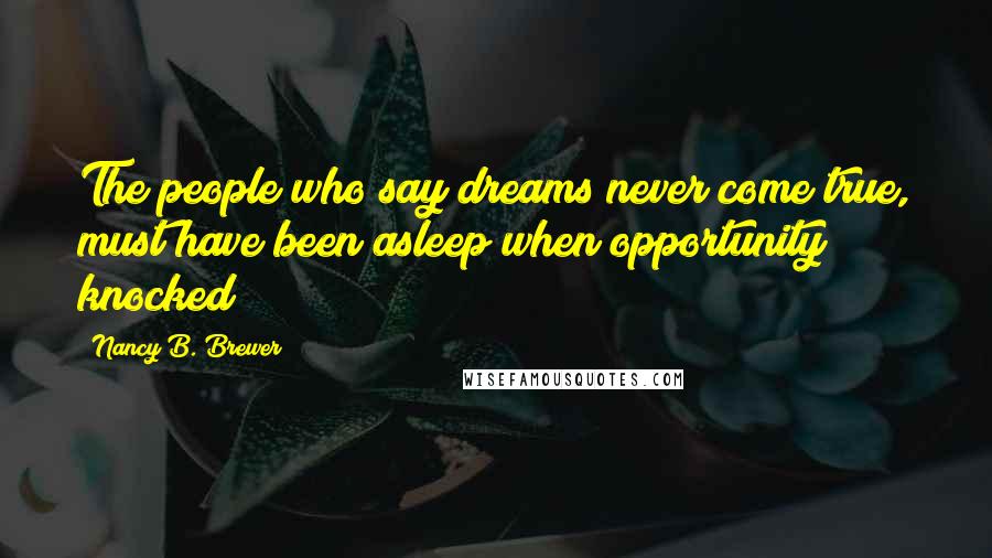 Nancy B. Brewer Quotes: The people who say dreams never come true, must have been asleep when opportunity knocked