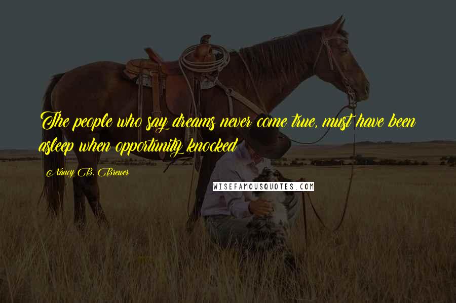 Nancy B. Brewer Quotes: The people who say dreams never come true, must have been asleep when opportunity knocked