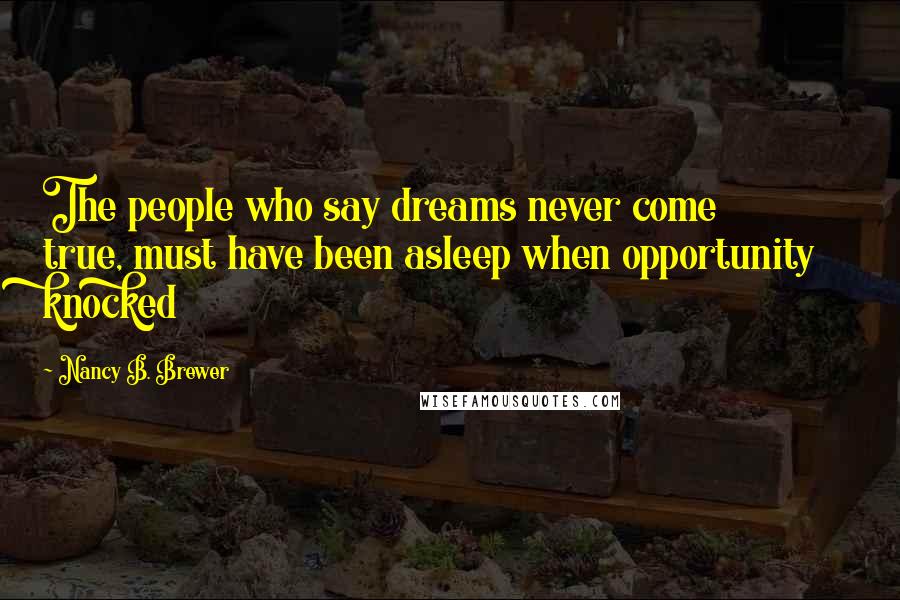 Nancy B. Brewer Quotes: The people who say dreams never come true, must have been asleep when opportunity knocked