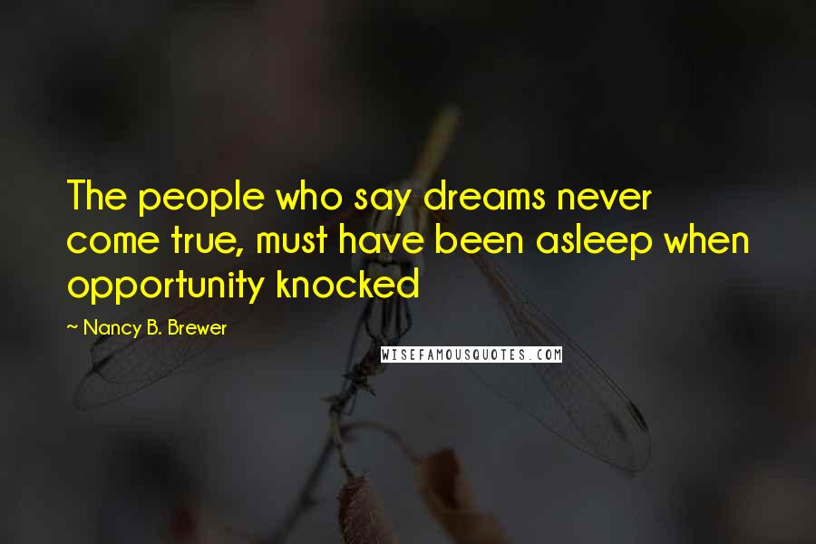 Nancy B. Brewer Quotes: The people who say dreams never come true, must have been asleep when opportunity knocked