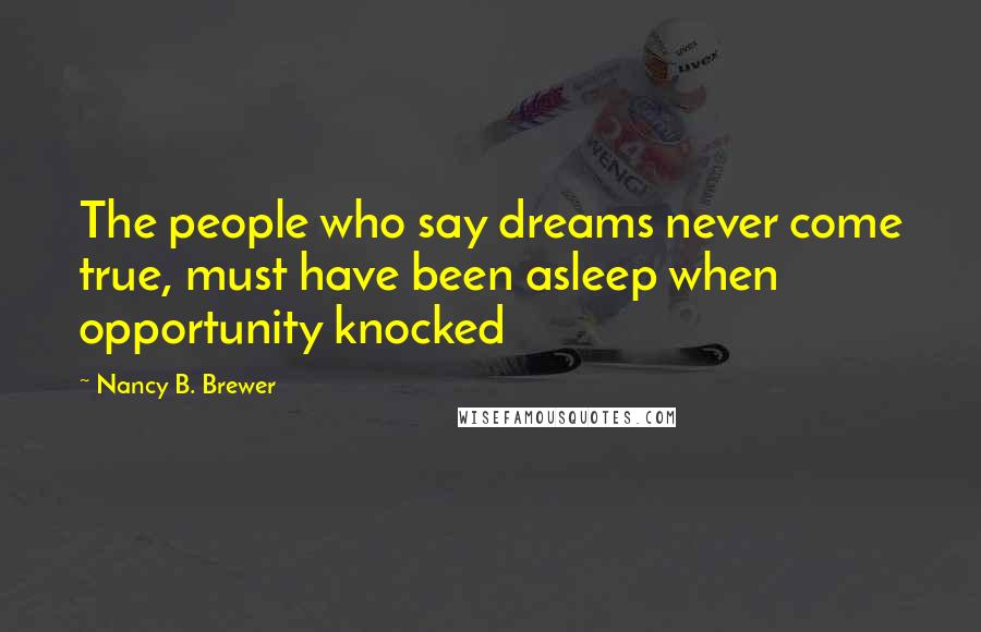 Nancy B. Brewer Quotes: The people who say dreams never come true, must have been asleep when opportunity knocked