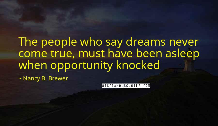 Nancy B. Brewer Quotes: The people who say dreams never come true, must have been asleep when opportunity knocked
