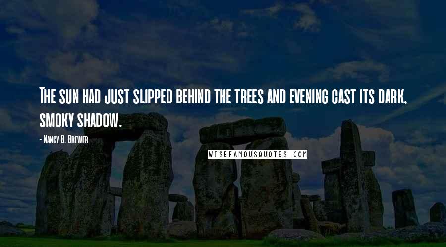 Nancy B. Brewer Quotes: The sun had just slipped behind the trees and evening cast its dark, smoky shadow.