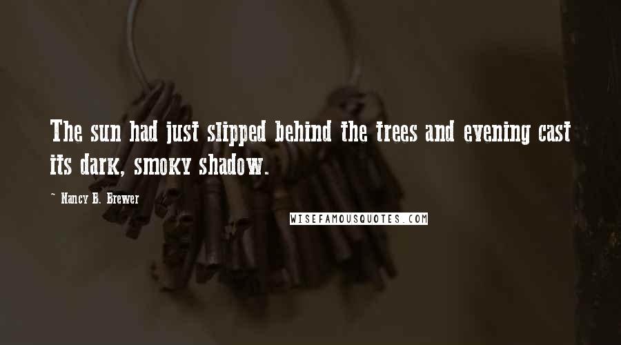 Nancy B. Brewer Quotes: The sun had just slipped behind the trees and evening cast its dark, smoky shadow.