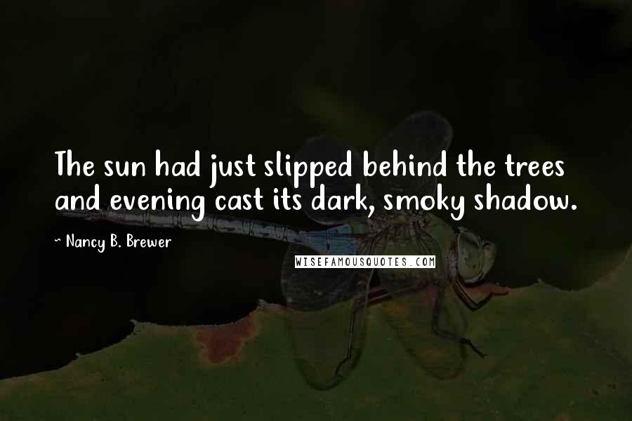 Nancy B. Brewer Quotes: The sun had just slipped behind the trees and evening cast its dark, smoky shadow.