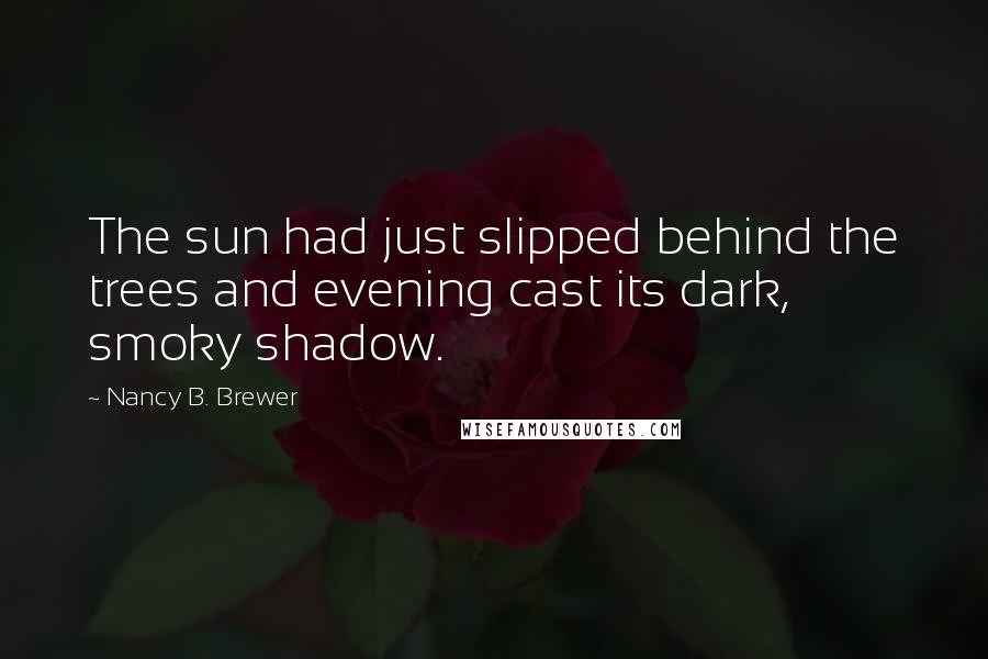 Nancy B. Brewer Quotes: The sun had just slipped behind the trees and evening cast its dark, smoky shadow.