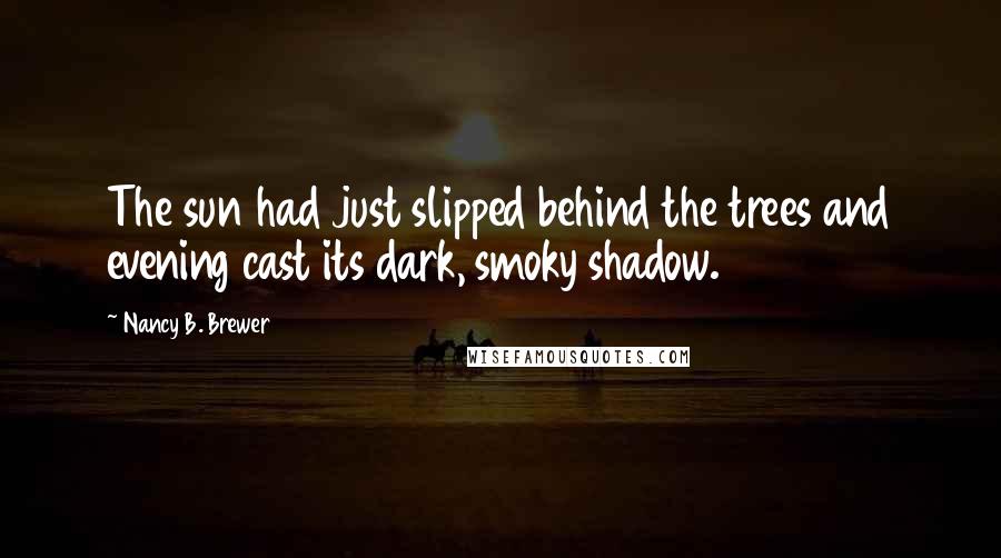 Nancy B. Brewer Quotes: The sun had just slipped behind the trees and evening cast its dark, smoky shadow.