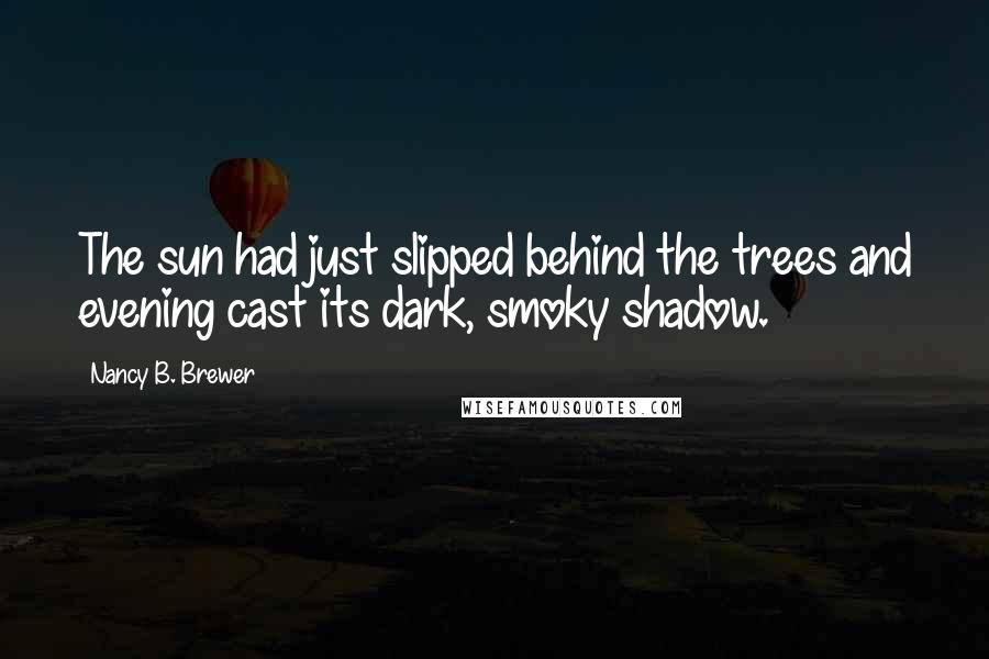 Nancy B. Brewer Quotes: The sun had just slipped behind the trees and evening cast its dark, smoky shadow.