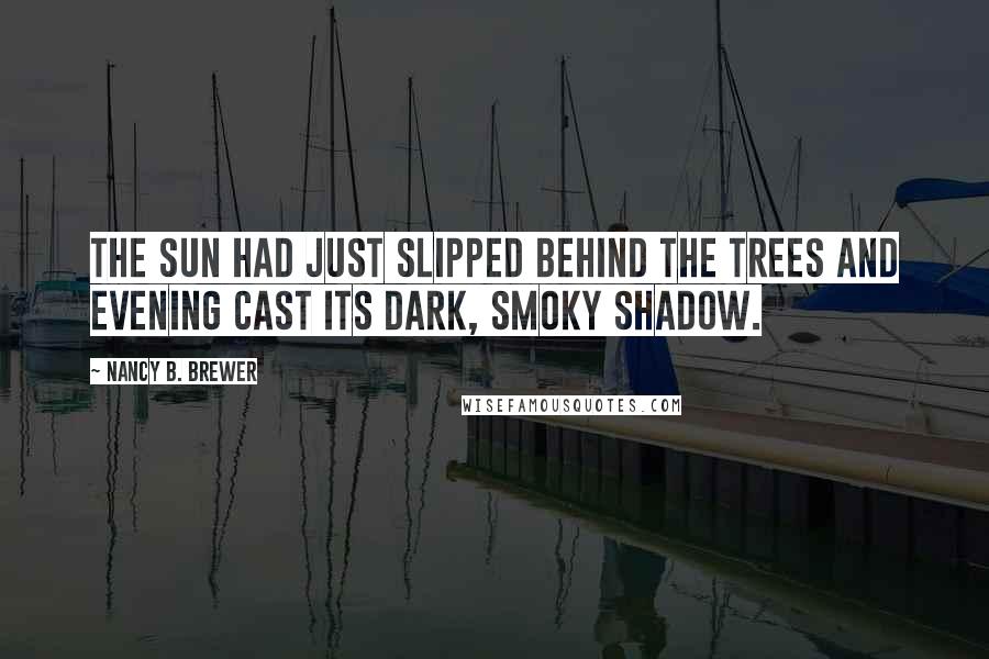 Nancy B. Brewer Quotes: The sun had just slipped behind the trees and evening cast its dark, smoky shadow.