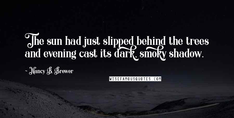 Nancy B. Brewer Quotes: The sun had just slipped behind the trees and evening cast its dark, smoky shadow.