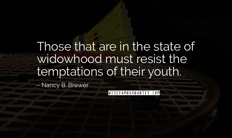 Nancy B. Brewer Quotes: Those that are in the state of widowhood must resist the temptations of their youth.