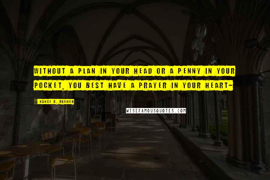 Nancy B. Brewer Quotes: Without a plan in your head or a penny in your pocket, you best have a prayer in your heart-