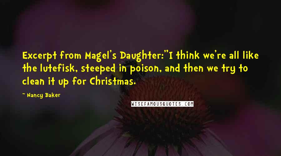 Nancy Baker Quotes: Excerpt from Magel's Daughter:"I think we're all like the lutefisk, steeped in poison, and then we try to clean it up for Christmas.