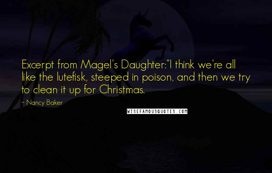 Nancy Baker Quotes: Excerpt from Magel's Daughter:"I think we're all like the lutefisk, steeped in poison, and then we try to clean it up for Christmas.