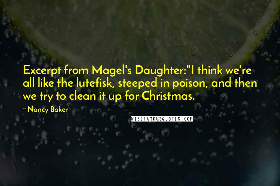 Nancy Baker Quotes: Excerpt from Magel's Daughter:"I think we're all like the lutefisk, steeped in poison, and then we try to clean it up for Christmas.