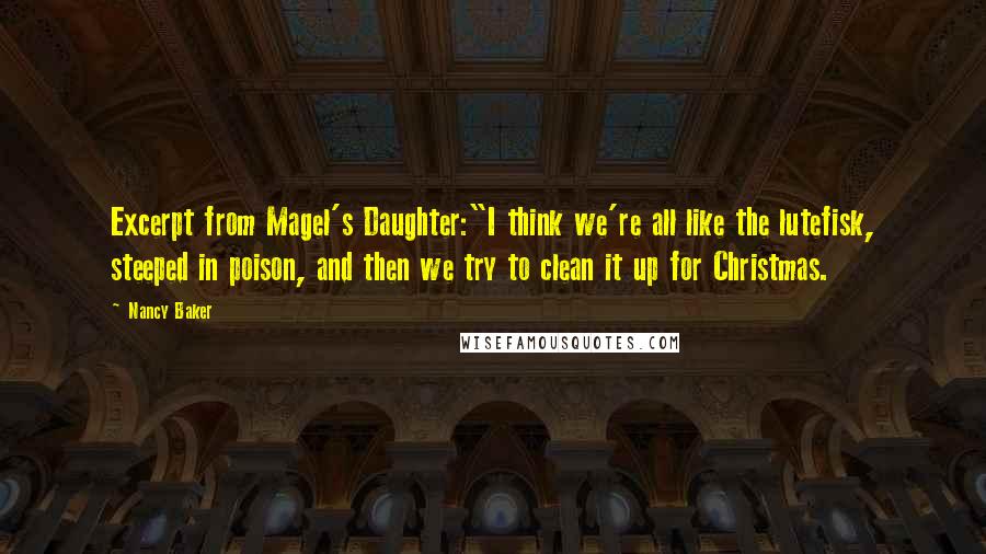 Nancy Baker Quotes: Excerpt from Magel's Daughter:"I think we're all like the lutefisk, steeped in poison, and then we try to clean it up for Christmas.
