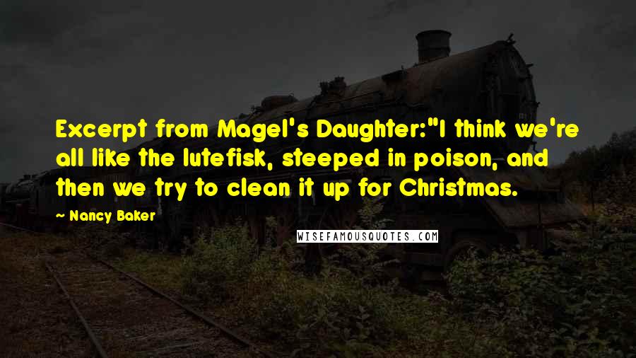 Nancy Baker Quotes: Excerpt from Magel's Daughter:"I think we're all like the lutefisk, steeped in poison, and then we try to clean it up for Christmas.