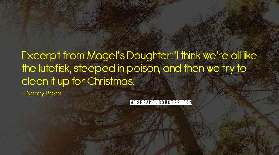 Nancy Baker Quotes: Excerpt from Magel's Daughter:"I think we're all like the lutefisk, steeped in poison, and then we try to clean it up for Christmas.