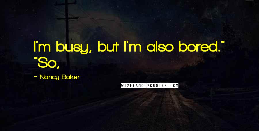 Nancy Baker Quotes: I'm busy, but I'm also bored." "So,