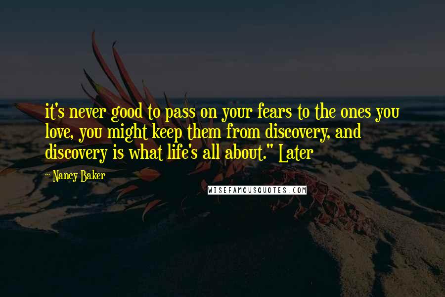 Nancy Baker Quotes: it's never good to pass on your fears to the ones you love, you might keep them from discovery, and discovery is what life's all about." Later