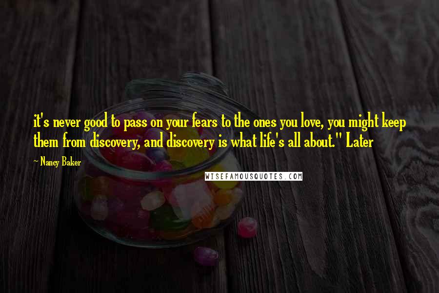 Nancy Baker Quotes: it's never good to pass on your fears to the ones you love, you might keep them from discovery, and discovery is what life's all about." Later