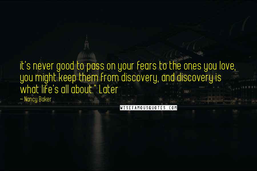 Nancy Baker Quotes: it's never good to pass on your fears to the ones you love, you might keep them from discovery, and discovery is what life's all about." Later