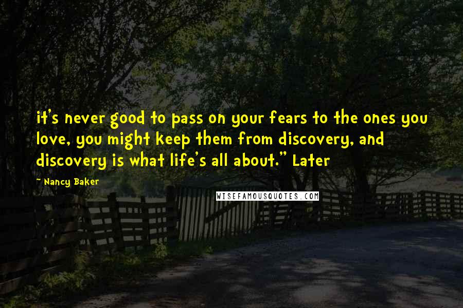 Nancy Baker Quotes: it's never good to pass on your fears to the ones you love, you might keep them from discovery, and discovery is what life's all about." Later