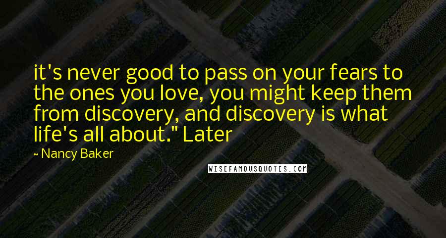 Nancy Baker Quotes: it's never good to pass on your fears to the ones you love, you might keep them from discovery, and discovery is what life's all about." Later