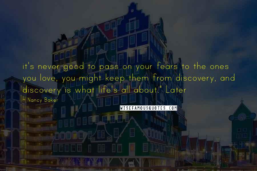 Nancy Baker Quotes: it's never good to pass on your fears to the ones you love, you might keep them from discovery, and discovery is what life's all about." Later