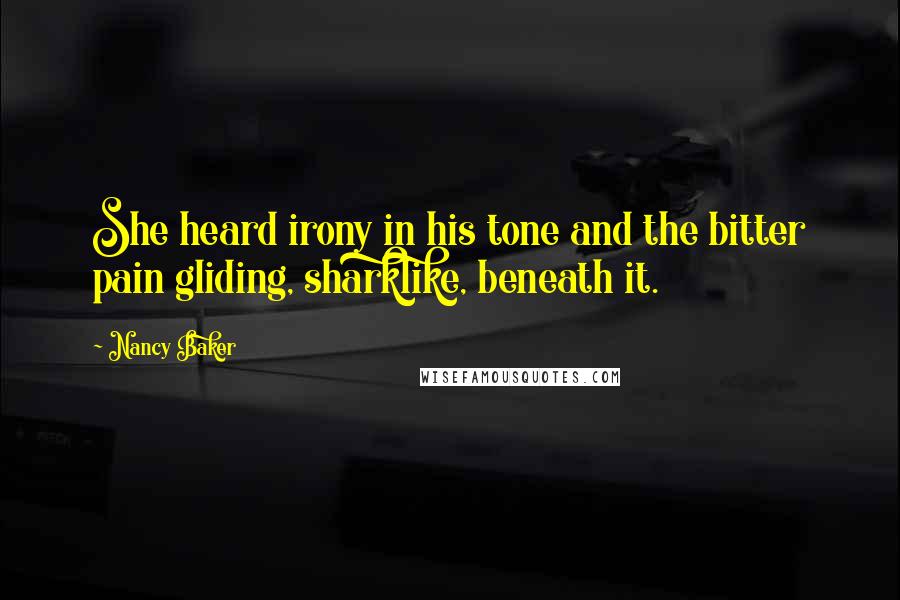 Nancy Baker Quotes: She heard irony in his tone and the bitter pain gliding, sharklike, beneath it.