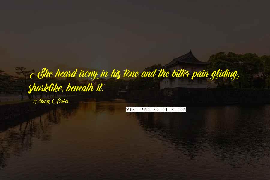 Nancy Baker Quotes: She heard irony in his tone and the bitter pain gliding, sharklike, beneath it.
