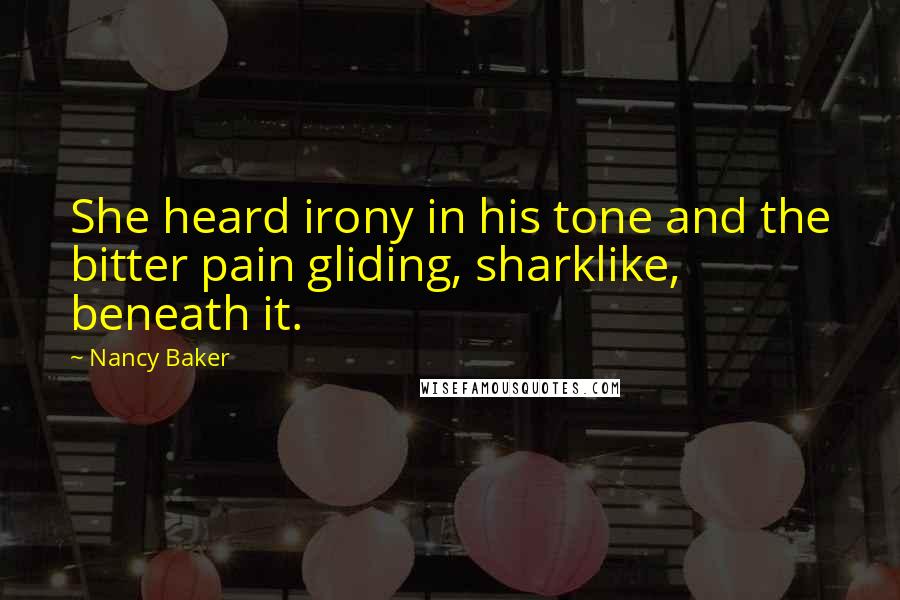 Nancy Baker Quotes: She heard irony in his tone and the bitter pain gliding, sharklike, beneath it.