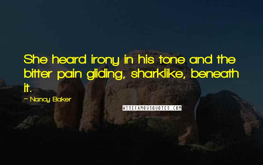 Nancy Baker Quotes: She heard irony in his tone and the bitter pain gliding, sharklike, beneath it.