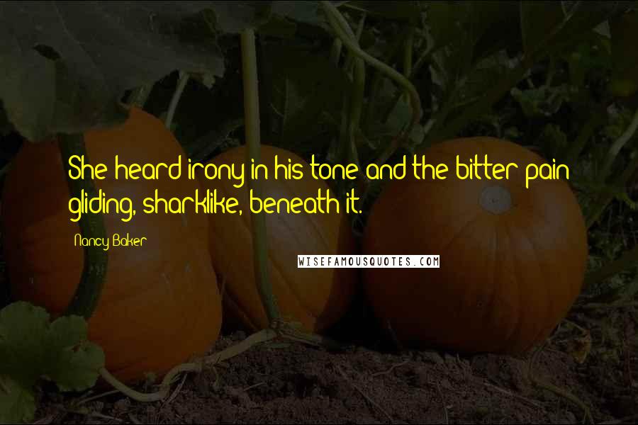 Nancy Baker Quotes: She heard irony in his tone and the bitter pain gliding, sharklike, beneath it.