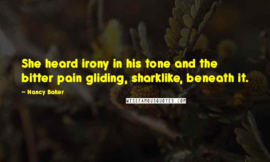 Nancy Baker Quotes: She heard irony in his tone and the bitter pain gliding, sharklike, beneath it.