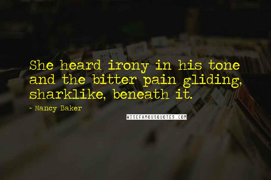 Nancy Baker Quotes: She heard irony in his tone and the bitter pain gliding, sharklike, beneath it.