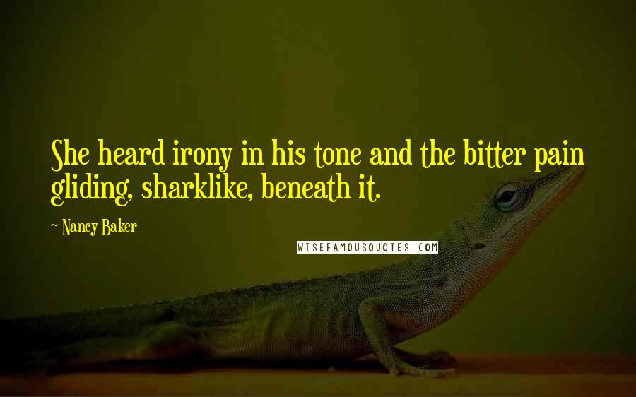 Nancy Baker Quotes: She heard irony in his tone and the bitter pain gliding, sharklike, beneath it.