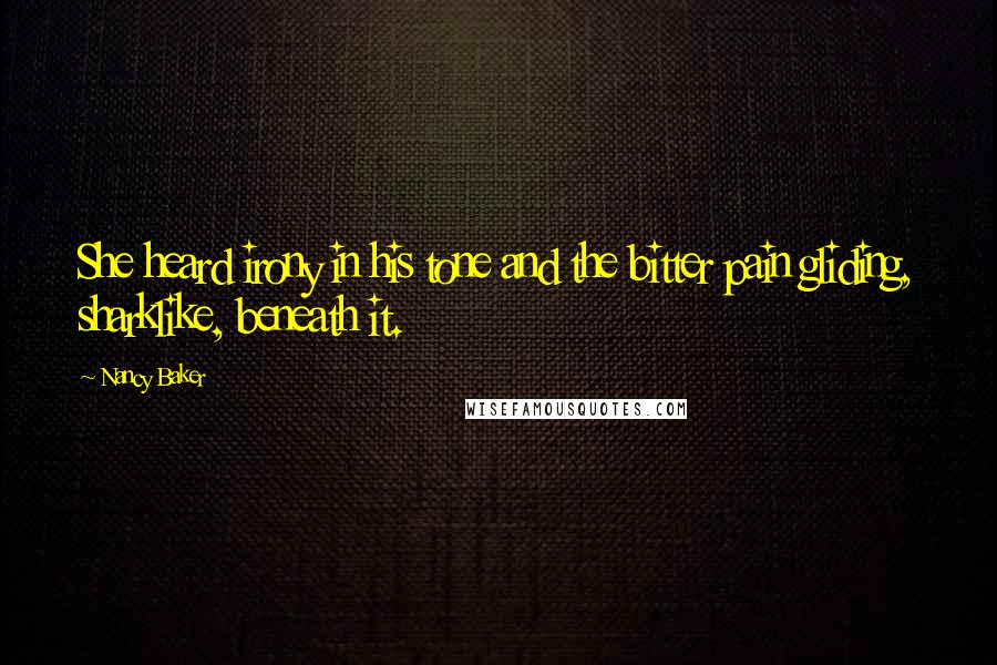 Nancy Baker Quotes: She heard irony in his tone and the bitter pain gliding, sharklike, beneath it.