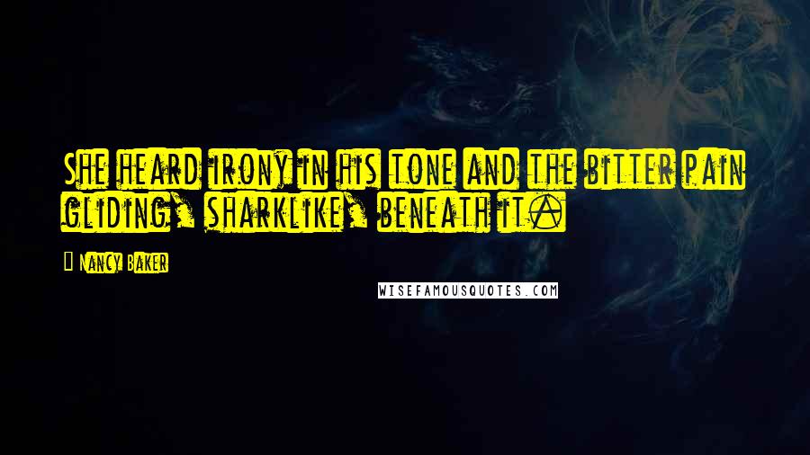 Nancy Baker Quotes: She heard irony in his tone and the bitter pain gliding, sharklike, beneath it.