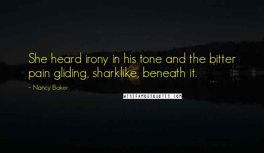 Nancy Baker Quotes: She heard irony in his tone and the bitter pain gliding, sharklike, beneath it.