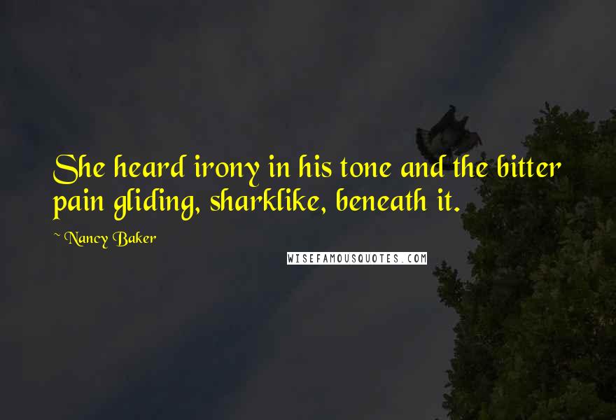 Nancy Baker Quotes: She heard irony in his tone and the bitter pain gliding, sharklike, beneath it.
