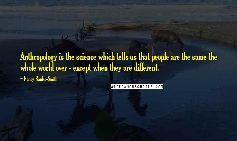 Nancy Banks-Smith Quotes: Anthropology is the science which tells us that people are the same the whole world over - except when they are different.